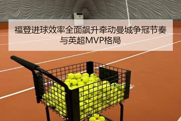 福登进球效率全面飙升牵动曼城争冠节奏与英超MVP格局