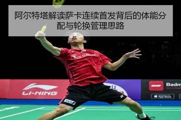 阿尔特塔解读萨卡连续首发背后的体能分配与轮换管理思路