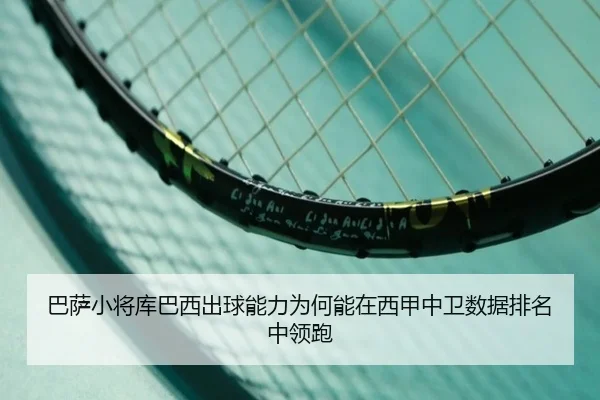 巴萨小将库巴西出球能力为何能在西甲中卫数据排名中领跑