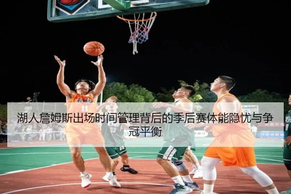 湖人詹姆斯出场时间管理背后的季后赛体能隐忧与争冠平衡