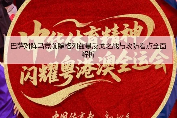 巴萨对阵马竞前瞻格列兹曼反戈之战与攻防看点全面解析