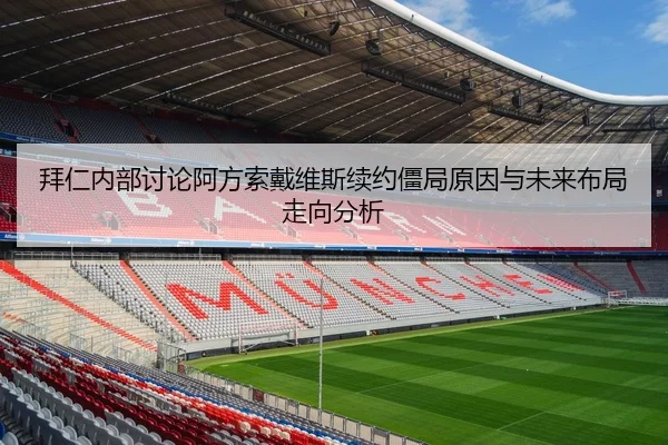 拜仁内部讨论阿方索戴维斯续约僵局原因与未来布局走向分析