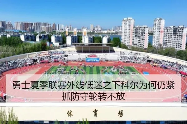 勇士夏季联赛外线低迷之下科尔为何仍紧抓防守轮转不放